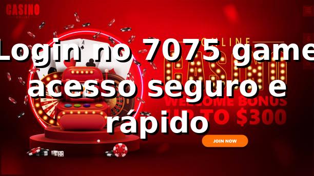 ⭐ Login no 7075 game: acesso seguro e rápido