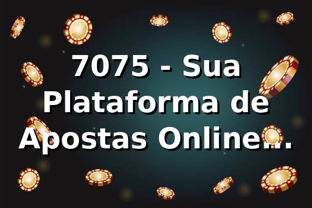 7075 - Sua Plataforma de Apostas Online Confiável